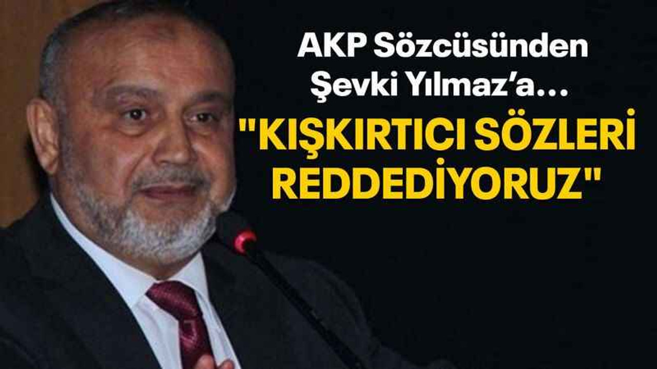 AKP Sözcüsünden Şevki Yılmaz’a... "Kışkırtıcı sözleri reddediyoruz"
